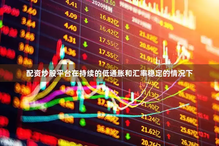 配资炒股平台在持续的低通胀和汇率稳定的情况下