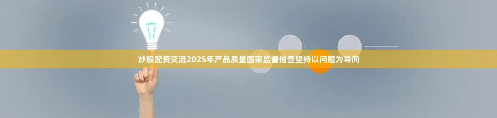 炒股配资交流2025年产品质量国家监督抽查坚持以问题为导向