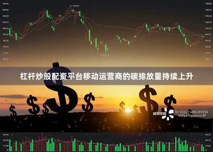 杠杆炒股配资平台移动运营商的碳排放量持续上升