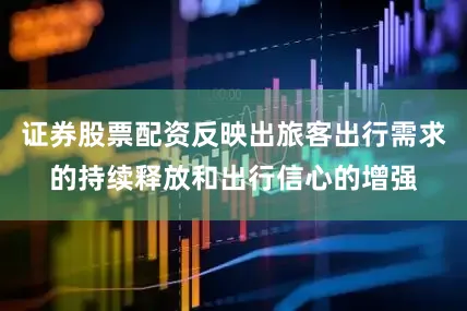 证券股票配资反映出旅客出行需求的持续释放和出行信心的增强