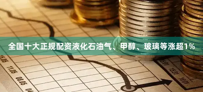 全国十大正规配资液化石油气、甲醇、玻璃等涨超1%