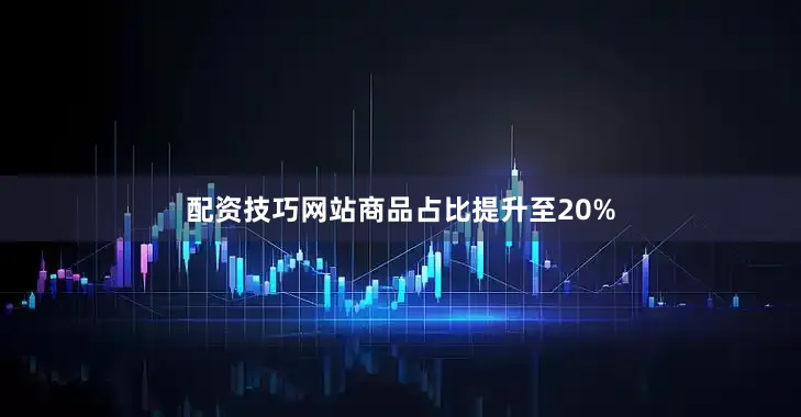 配资技巧网站商品占比提升至20%