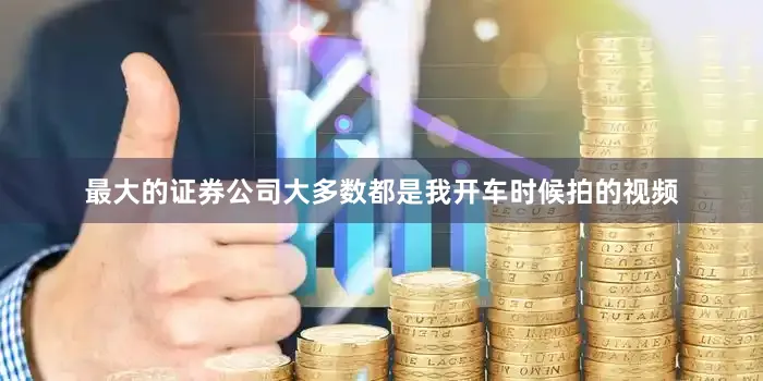 最大的证券公司大多数都是我开车时候拍的视频