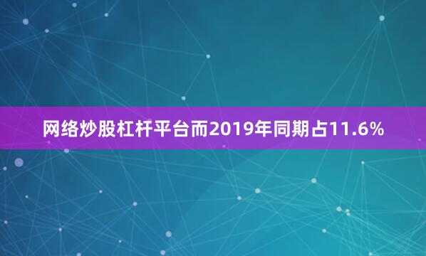 网络炒股杠杆平台而2019年同期占11.6%