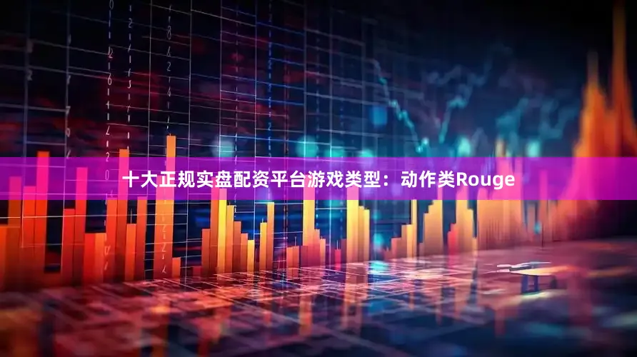十大正规实盘配资平台游戏类型：动作类Rouge
