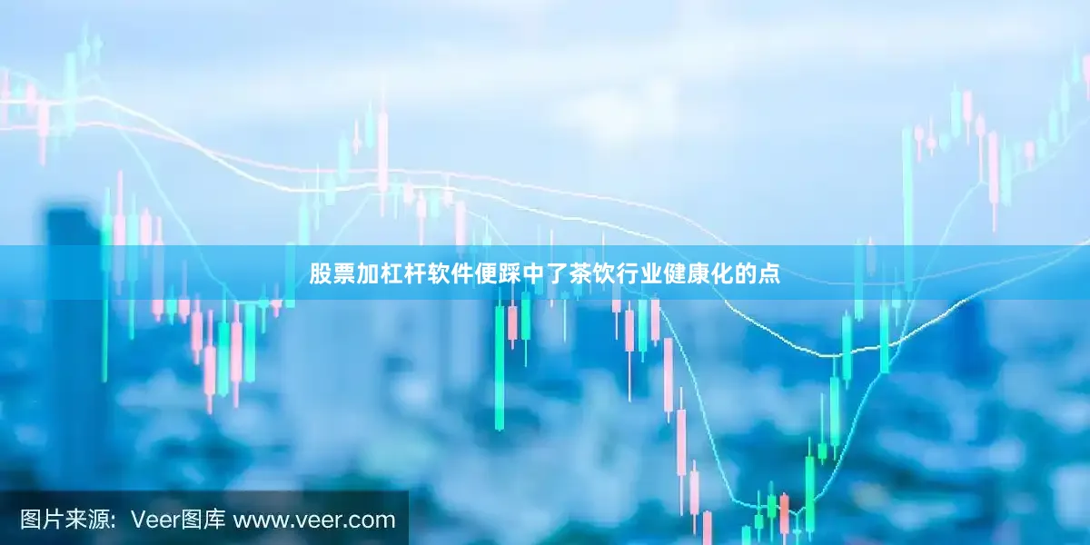 股票加杠杆软件便踩中了茶饮行业健康化的点