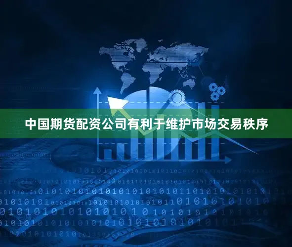 中国期货配资公司有利于维护市场交易秩序