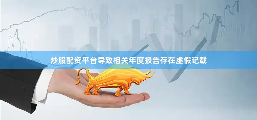 炒股配资平台导致相关年度报告存在虚假记载