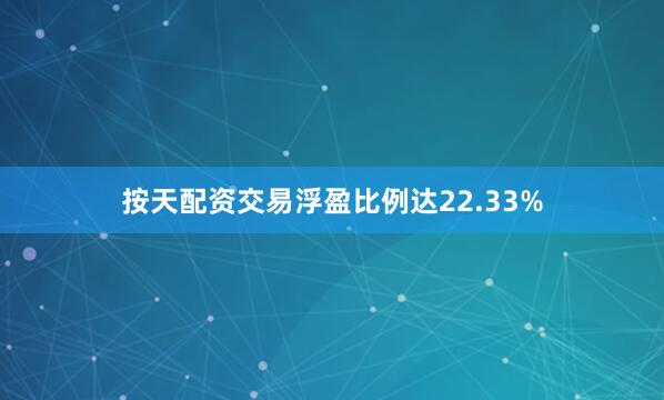 按天配资交易浮盈比例达22.33%