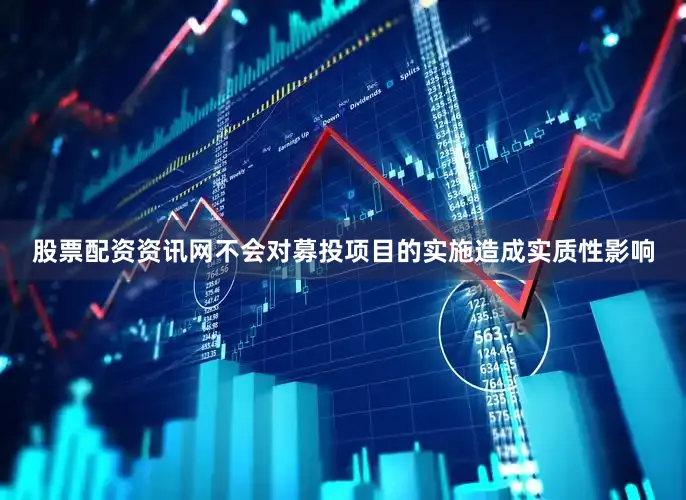 股票配资资讯网不会对募投项目的实施造成实质性影响