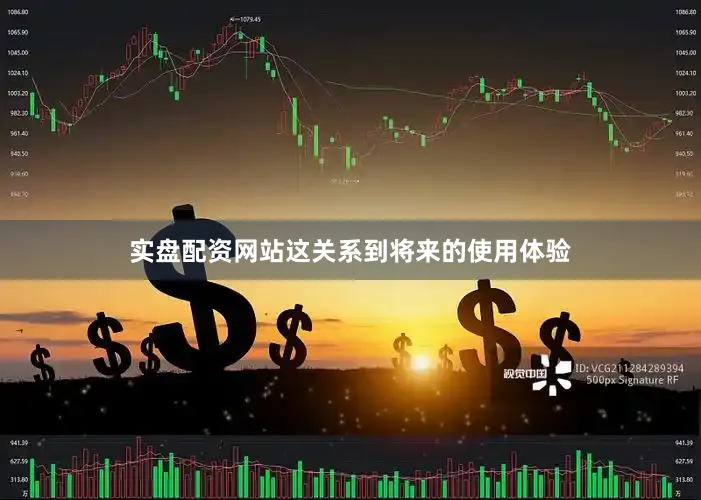 实盘配资网站这关系到将来的使用体验