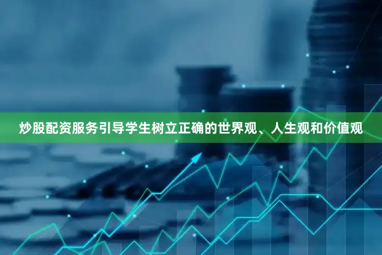 炒股配资服务引导学生树立正确的世界观、人生观和价值观