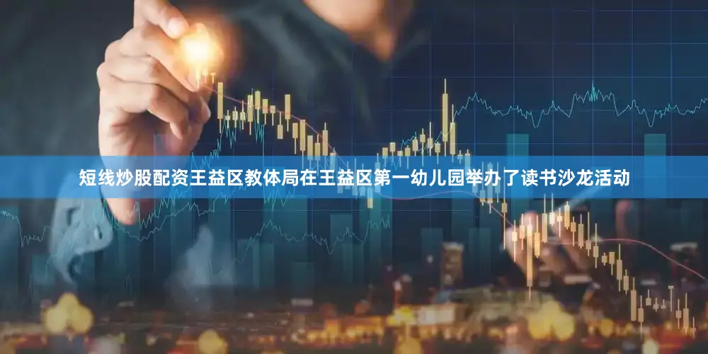 短线炒股配资王益区教体局在王益区第一幼儿园举办了读书沙龙活动