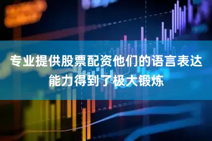 专业提供股票配资他们的语言表达能力得到了极大锻炼
