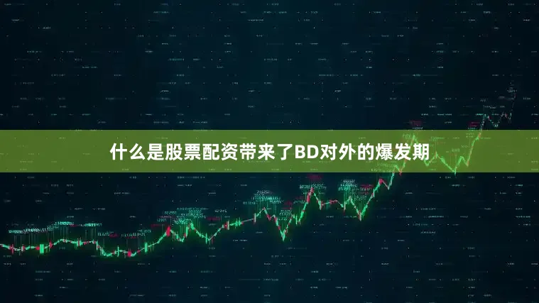 什么是股票配资带来了BD对外的爆发期