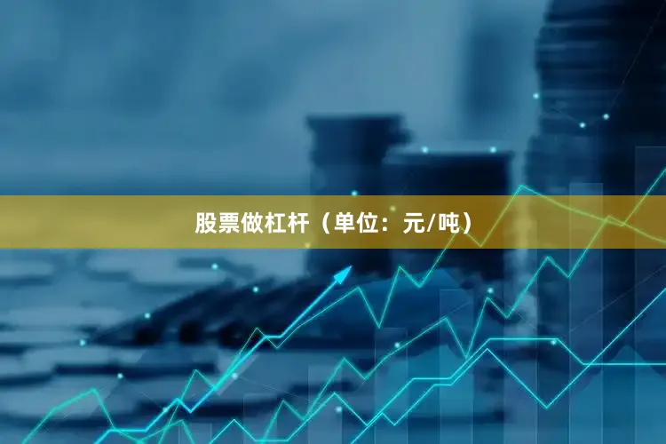 股票做杠杆（单位：元/吨）
