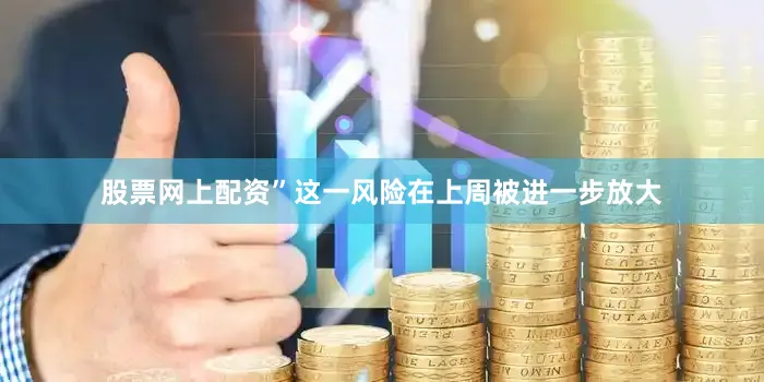股票网上配资”　　这一风险在上周被进一步放大