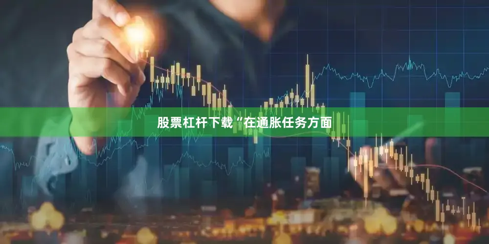 股票杠杆下载　　“在通胀任务方面
