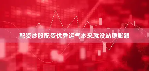 配资炒股配资优秀运气本来就没站稳脚跟