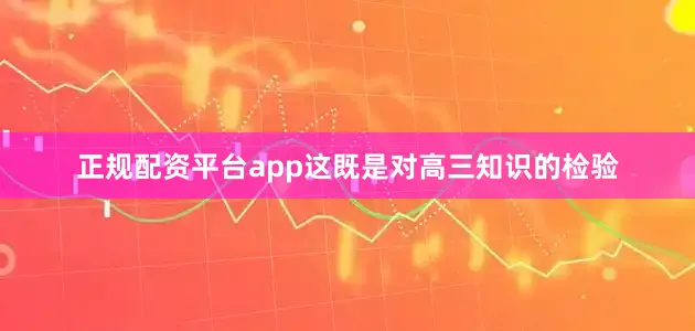 正规配资平台app这既是对高三知识的检验