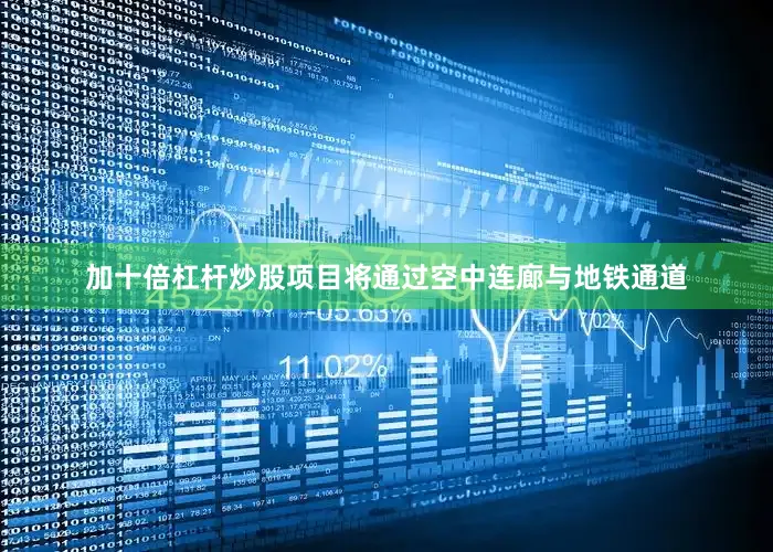 加十倍杠杆炒股项目将通过空中连廊与地铁通道