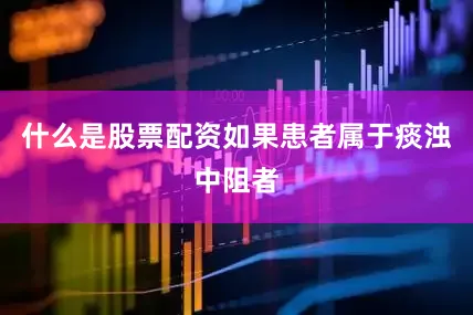 什么是股票配资如果患者属于痰浊中阻者