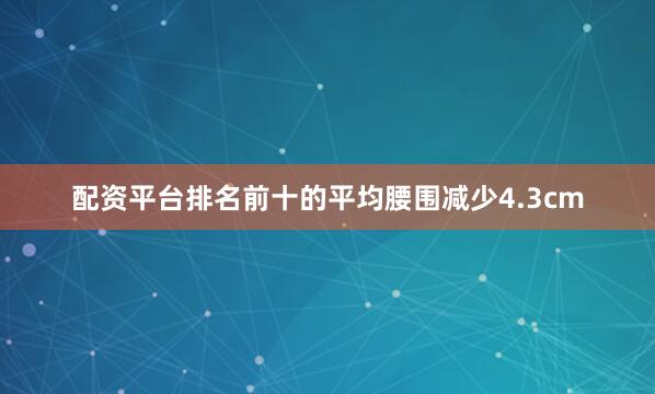 配资平台排名前十的平均腰围减少4.3cm