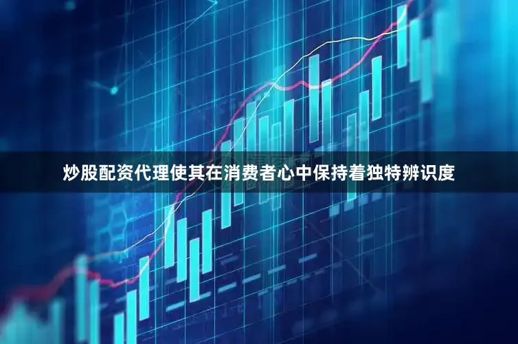 炒股配资代理使其在消费者心中保持着独特辨识度