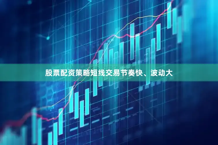 股票配资策略短线交易节奏快、波动大