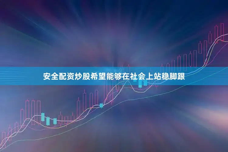 安全配资炒股希望能够在社会上站稳脚跟