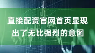 直接配资官网首页显现出了无比强烈的意图