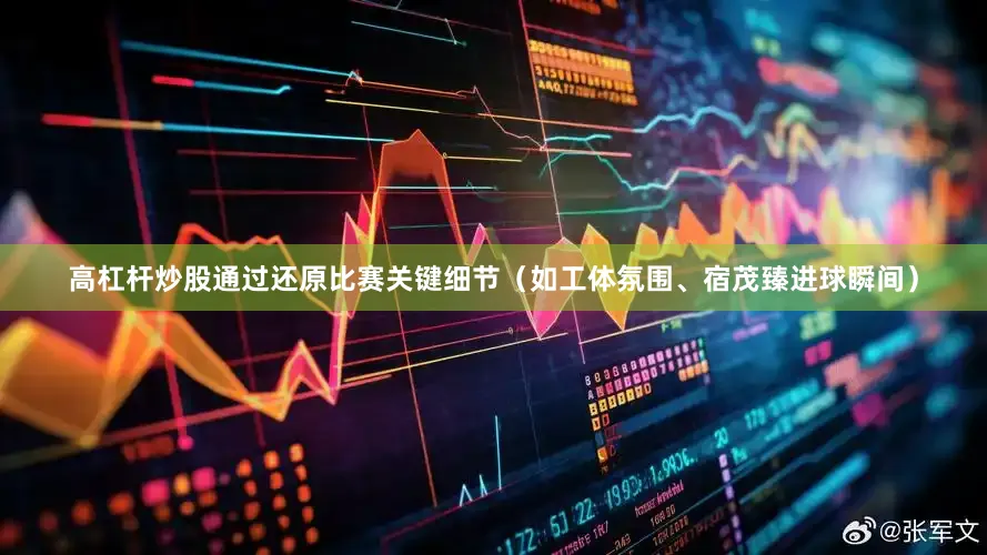 高杠杆炒股通过还原比赛关键细节（如工体氛围、宿茂臻进球瞬间）