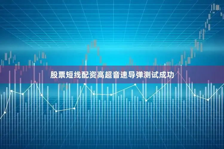 股票短线配资高超音速导弹测试成功