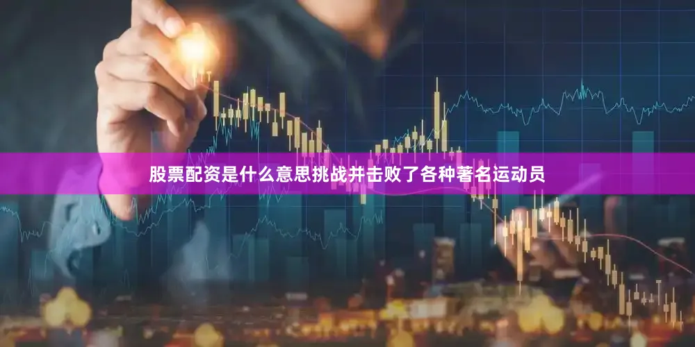 股票配资是什么意思挑战并击败了各种著名运动员