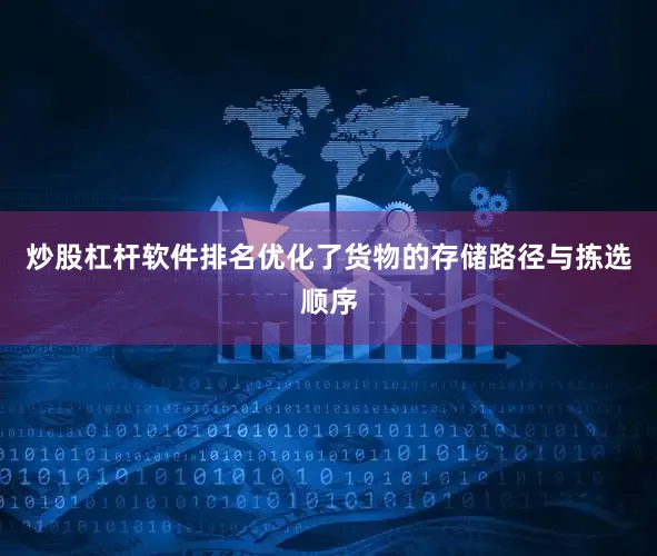 炒股杠杆软件排名优化了货物的存储路径与拣选顺序