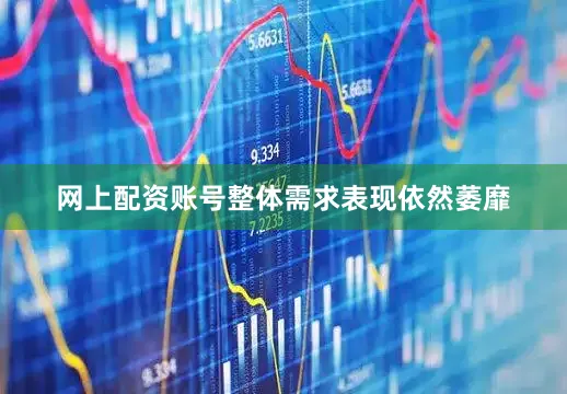 网上配资账号整体需求表现依然萎靡