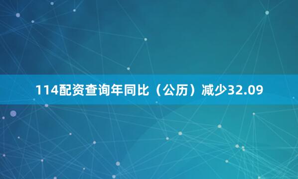 114配资查询年同比（公历）减少32.09