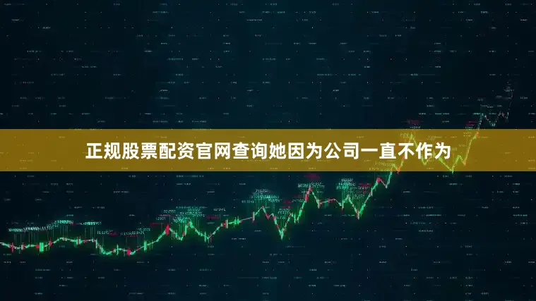 正规股票配资官网查询她因为公司一直不作为