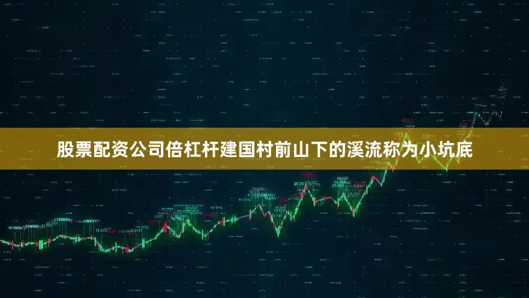 股票配资公司倍杠杆建国村前山下的溪流称为小坑底