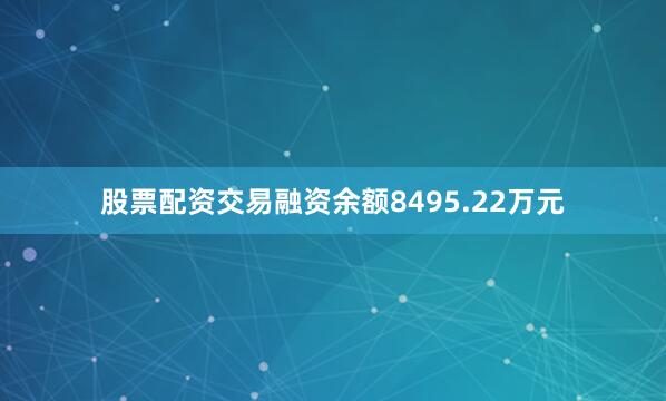 股票配资交易融资余额8495.22万元
