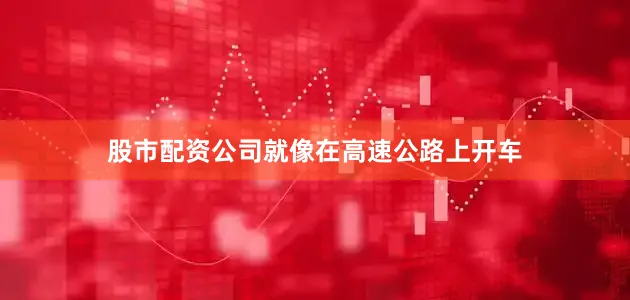 股市配资公司就像在高速公路上开车