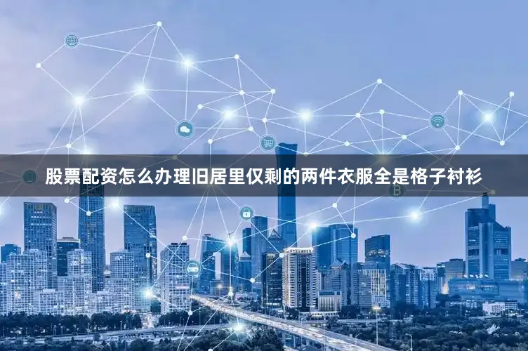 股票配资怎么办理旧居里仅剩的两件衣服全是格子衬衫