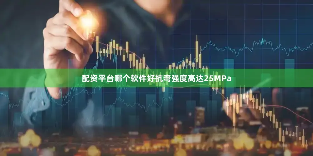 配资平台哪个软件好抗弯强度高达25MPa