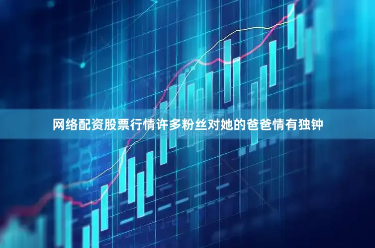 网络配资股票行情许多粉丝对她的爸爸情有独钟