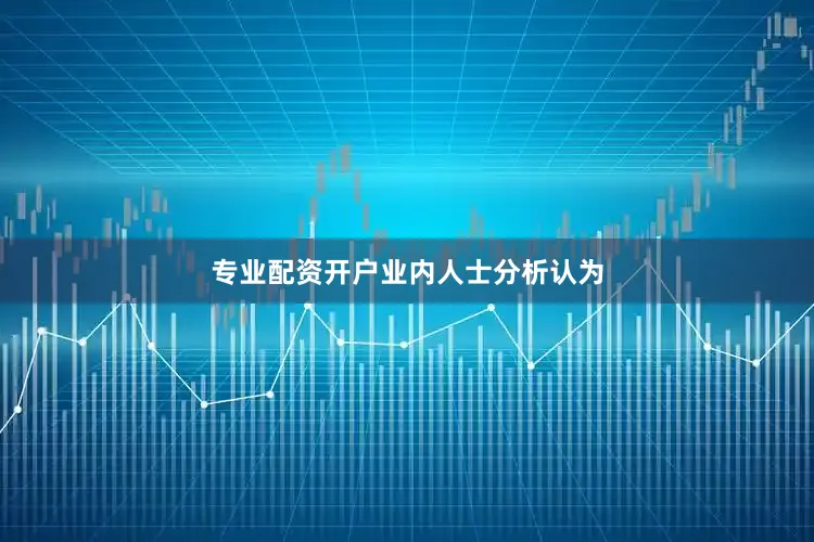 专业配资开户　　业内人士分析认为